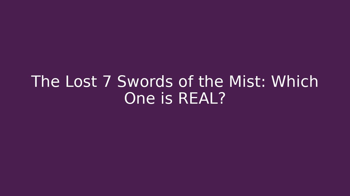 The Lost 7 Swords of the Mist: Which One is REAL?