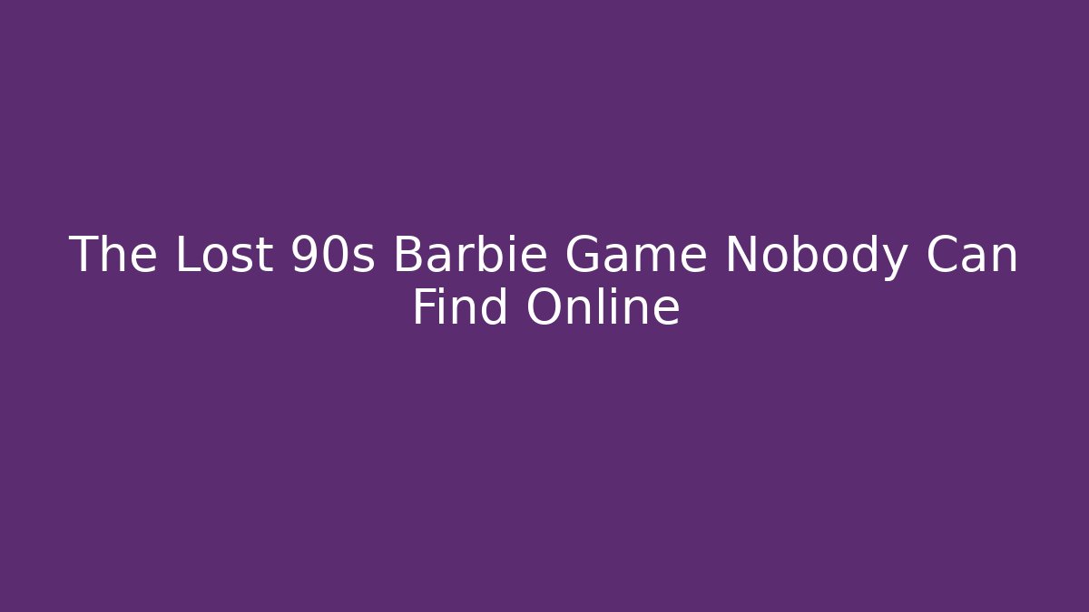 The Lost 90s Barbie Game Nobody Can Find Online