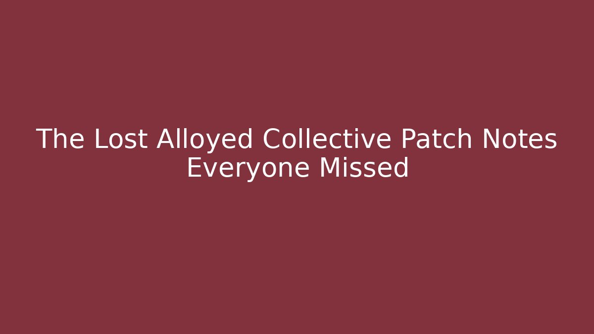 The Lost Alloyed Collective Patch Notes Everyone Missed