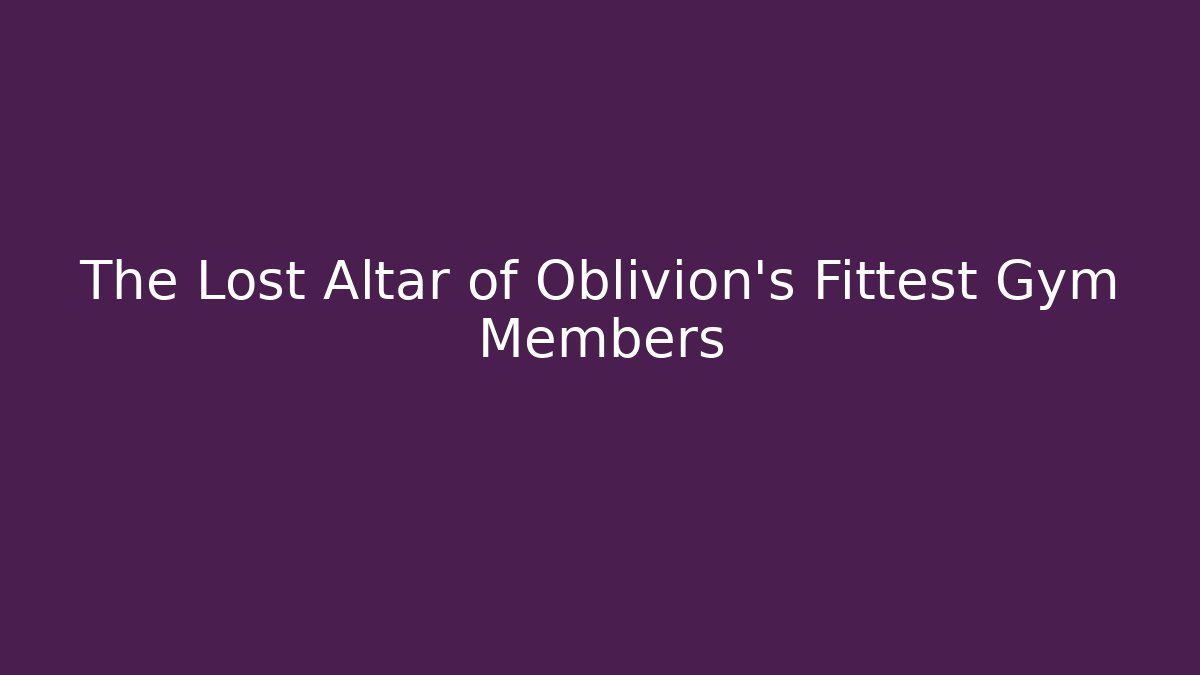 The Lost Altar of Oblivion's Fittest Gym Members