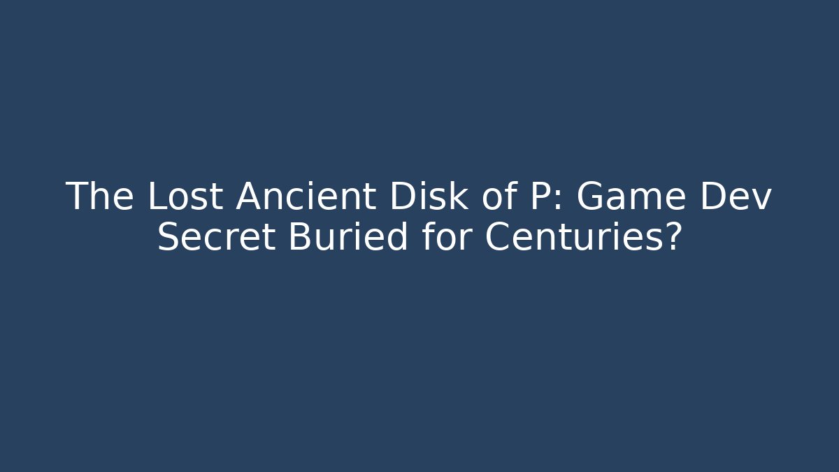 The Lost Ancient Disk of P: Game Dev Secret Buried for Centuries?