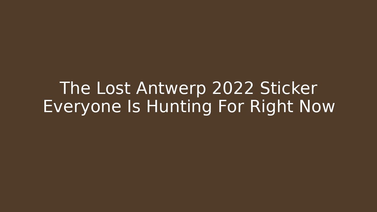 The Lost Antwerp 2022 Sticker Everyone Is Hunting For Right Now