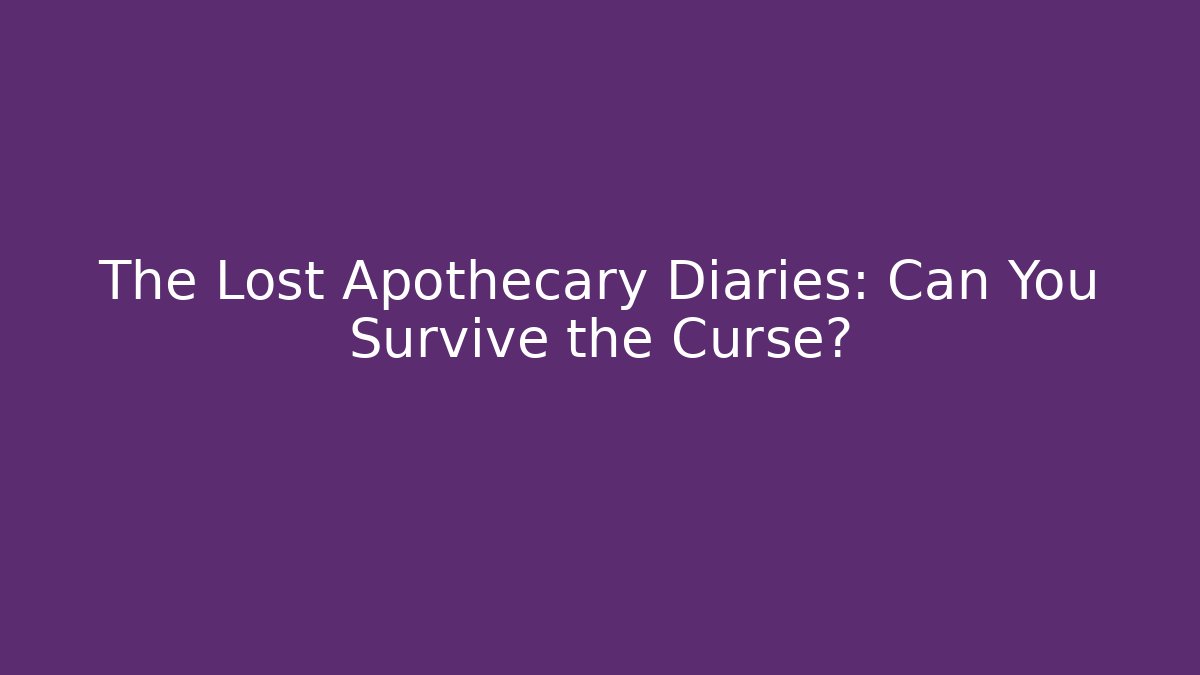 The Lost Apothecary Diaries: Can You Survive the Curse?