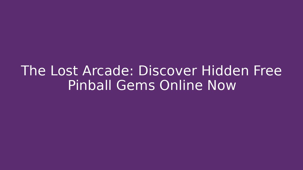 The Lost Arcade: Discover Hidden Free Pinball Gems Online Now