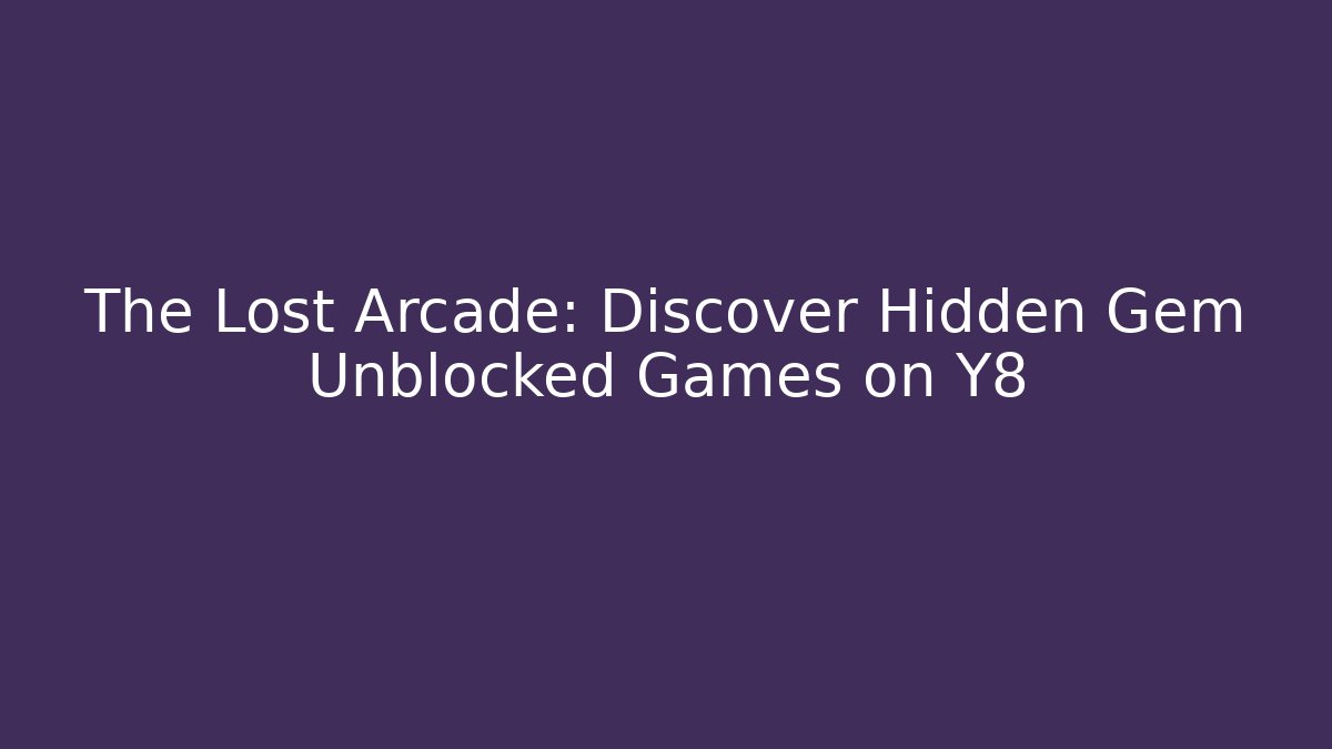 The Lost Arcade: Discover Hidden Gem Unblocked Games on Y8