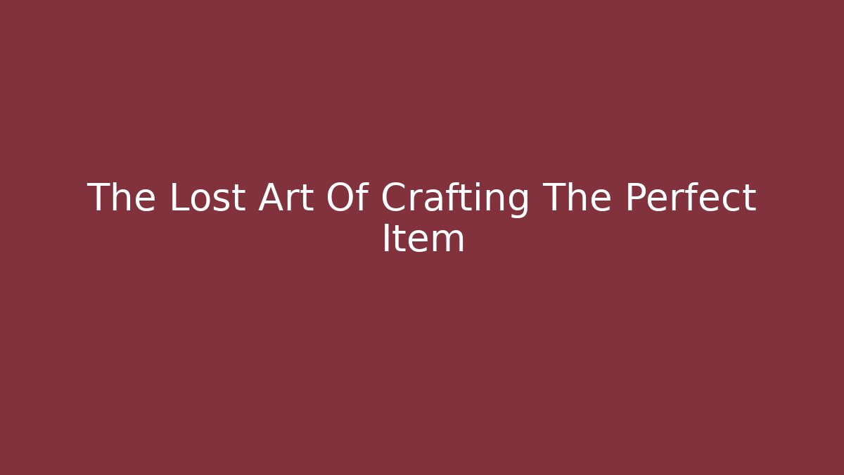 The Lost Art Of Crafting The Perfect Item
