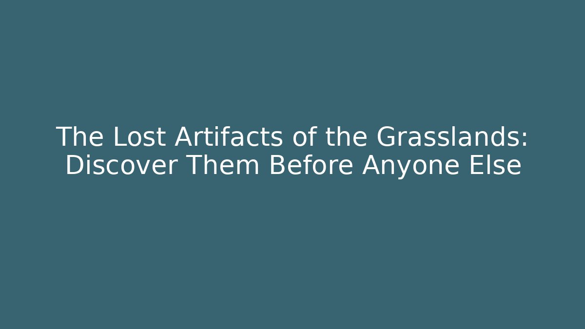 The Lost Artifacts of the Grasslands: Discover Them Before Anyone Else