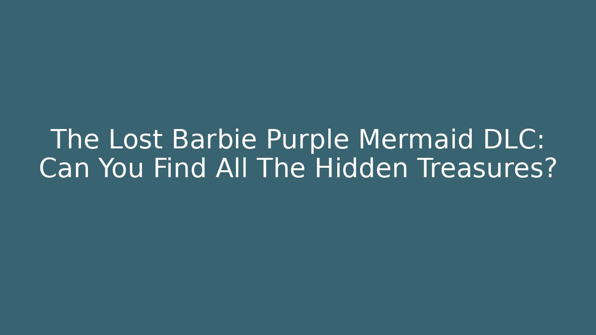 The Lost Barbie Purple Mermaid DLC: Can You Find All The Hidden Treasures?