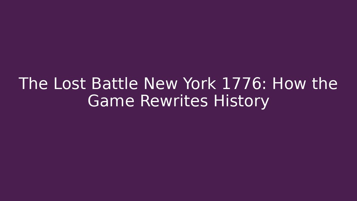 The Lost Battle New York 1776: How the Game Rewrites History
