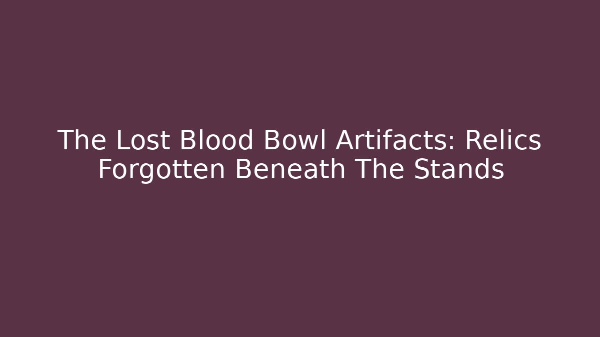 The Lost Blood Bowl Artifacts: Relics Forgotten Beneath The Stands