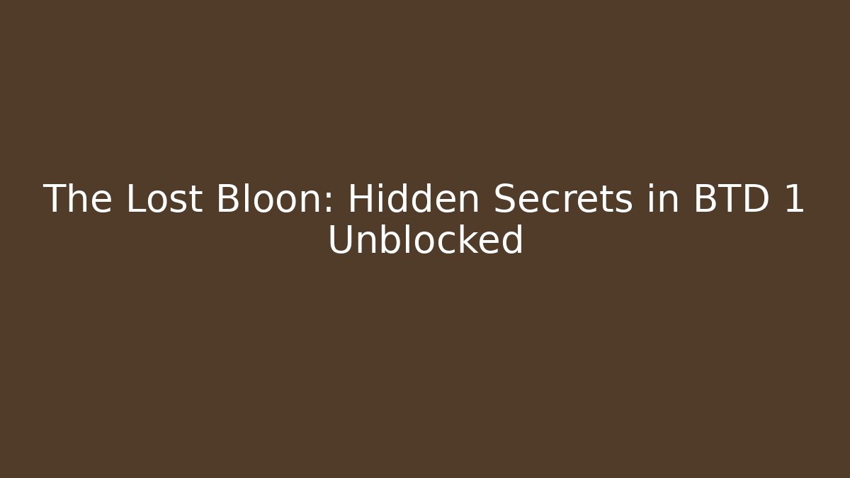 The Lost Bloon: Hidden Secrets in BTD 1 Unblocked