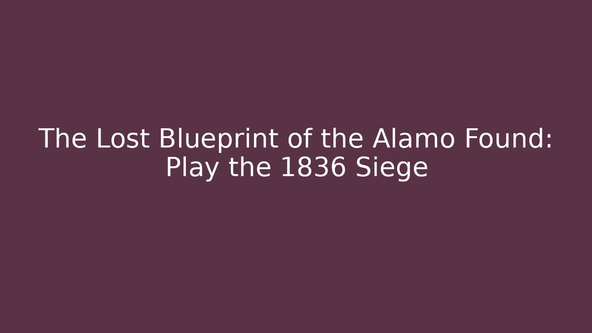 The Lost Blueprint of the Alamo Found: Play the 1836 Siege