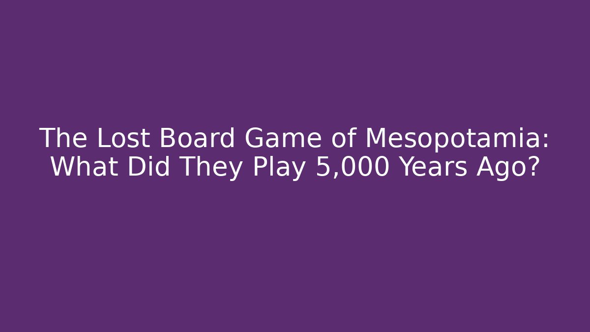 The Lost Board Game of Mesopotamia: What Did They Play 5,000 Years Ago?