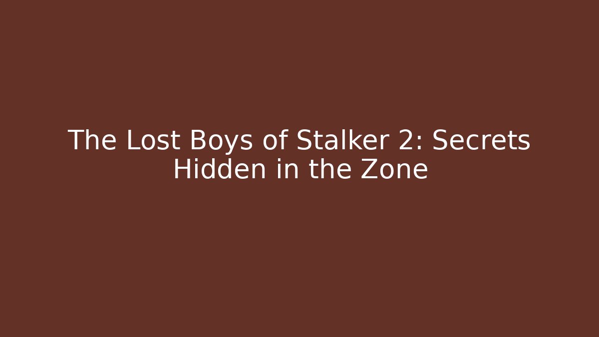 The Lost Boys of Stalker 2: Secrets Hidden in the Zone