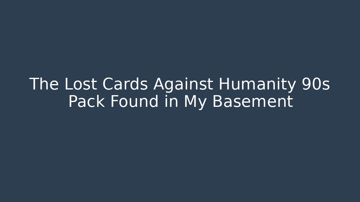 The Lost Cards Against Humanity 90s Pack Found in My Basement