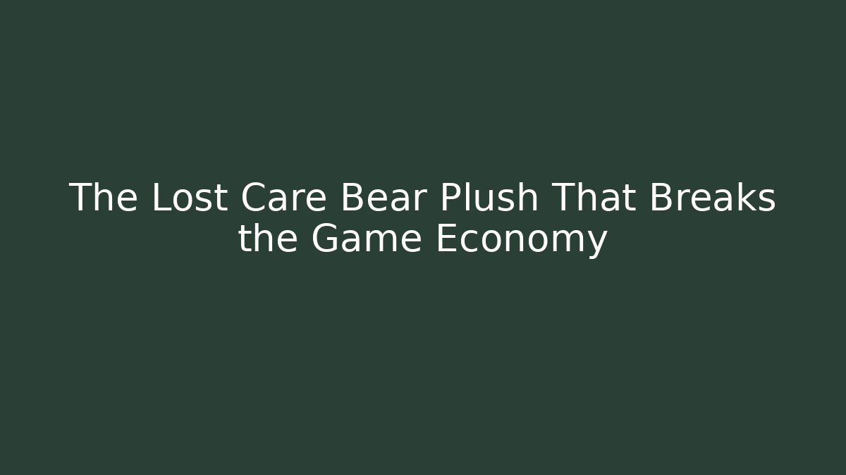 The Lost Care Bear Plush That Breaks the Game Economy