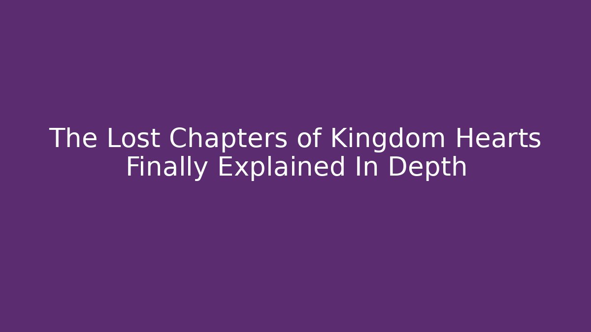 The Lost Chapters of Kingdom Hearts Finally Explained In Depth
