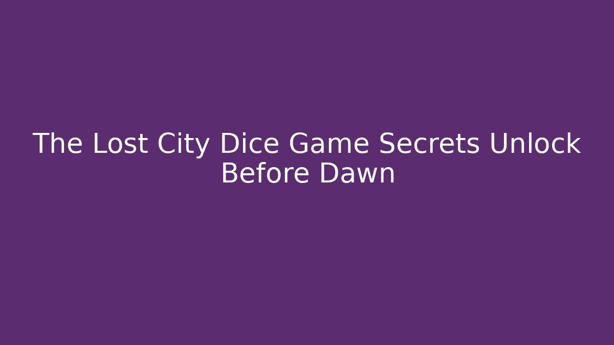 The Lost City Dice Game Secrets Unlock Before Dawn