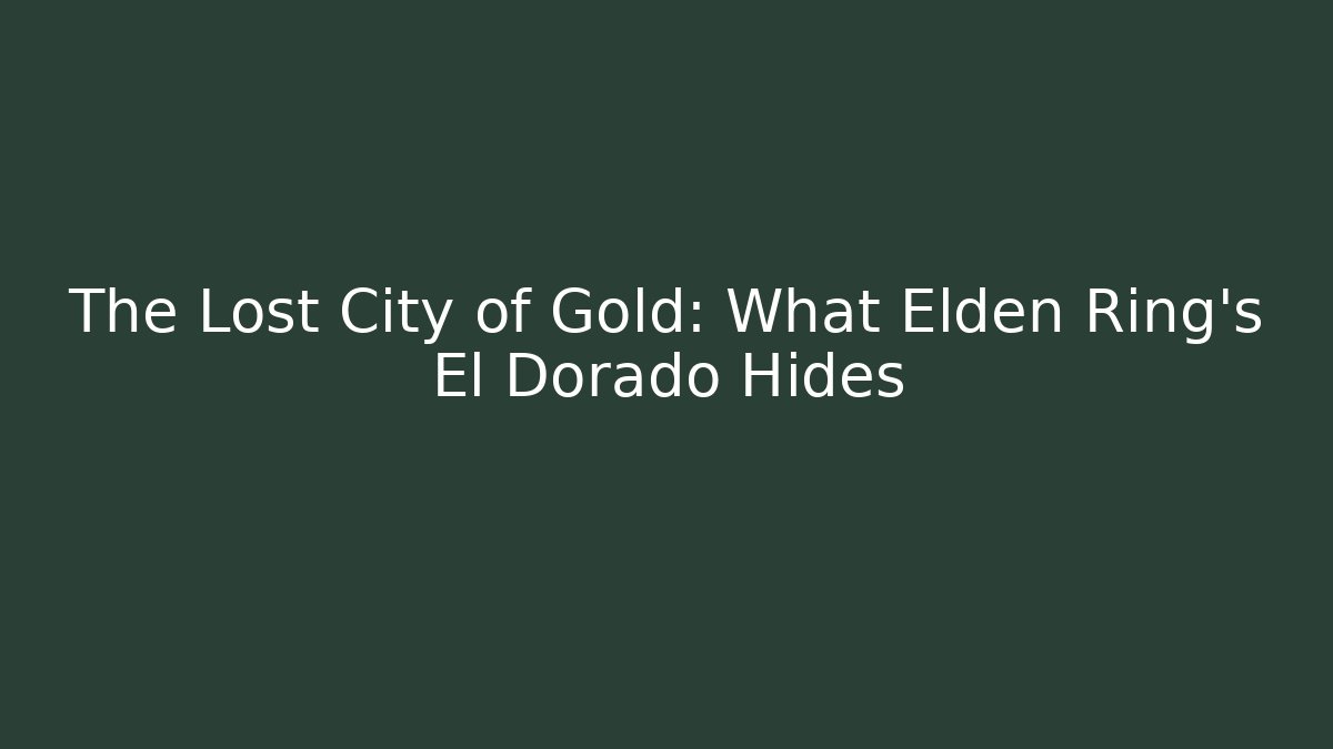 The Lost City of Gold: What Elden Ring's El Dorado Hides