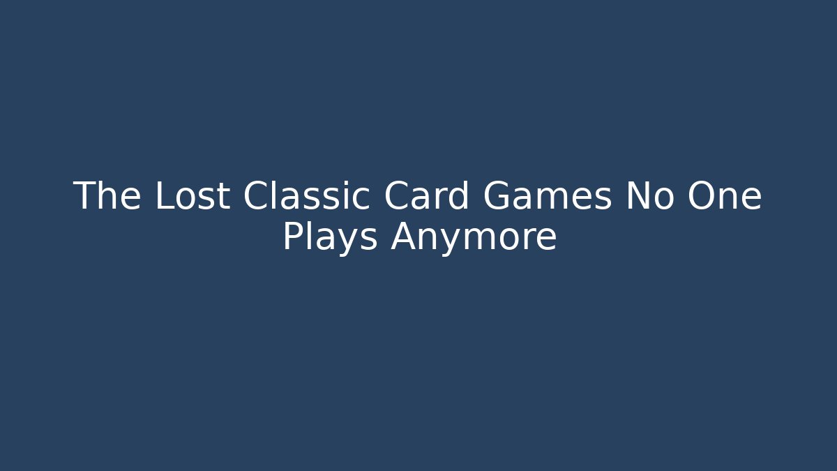 The Lost Classic Card Games No One Plays Anymore