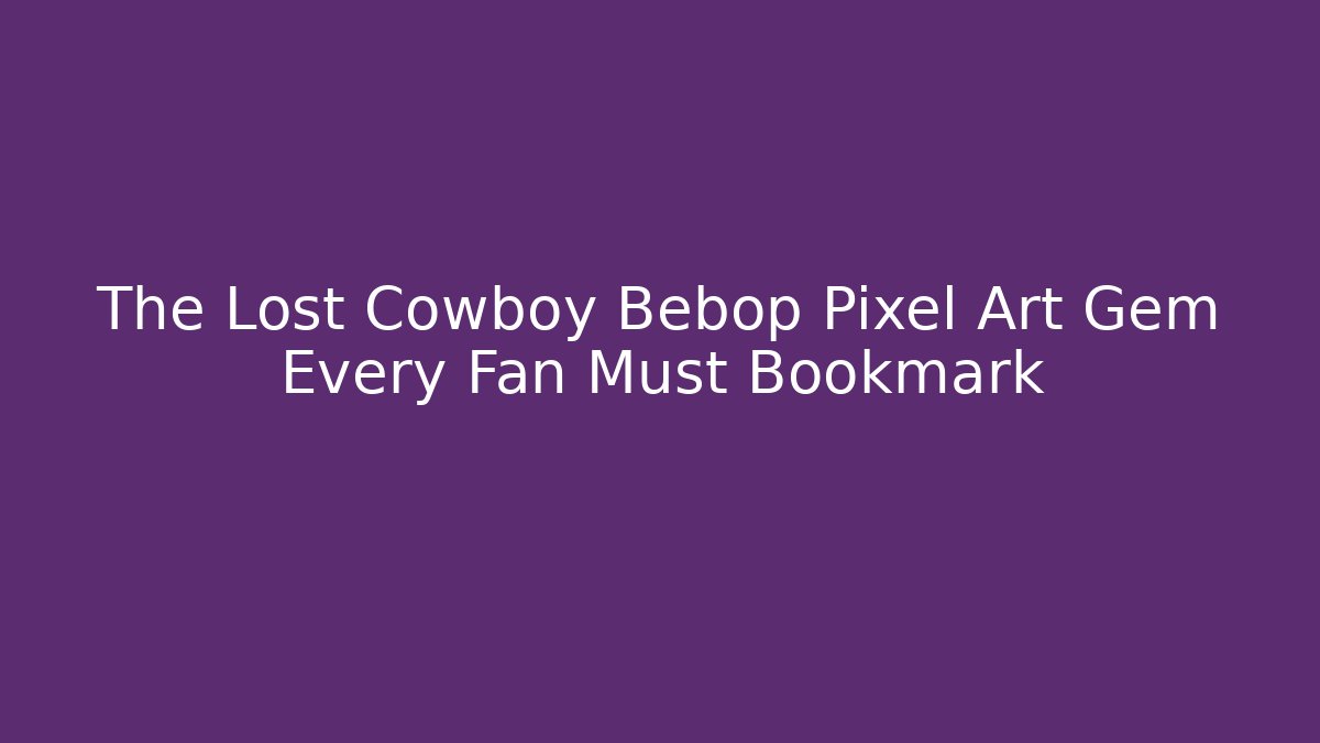 The Lost Cowboy Bebop Pixel Art Gem Every Fan Must Bookmark