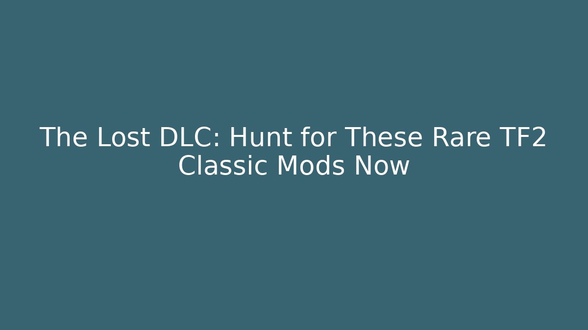 The Lost DLC: Hunt for These Rare TF2 Classic Mods Now