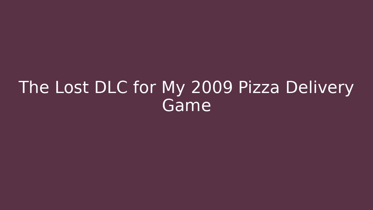 The Lost DLC for My 2009 Pizza Delivery Game
