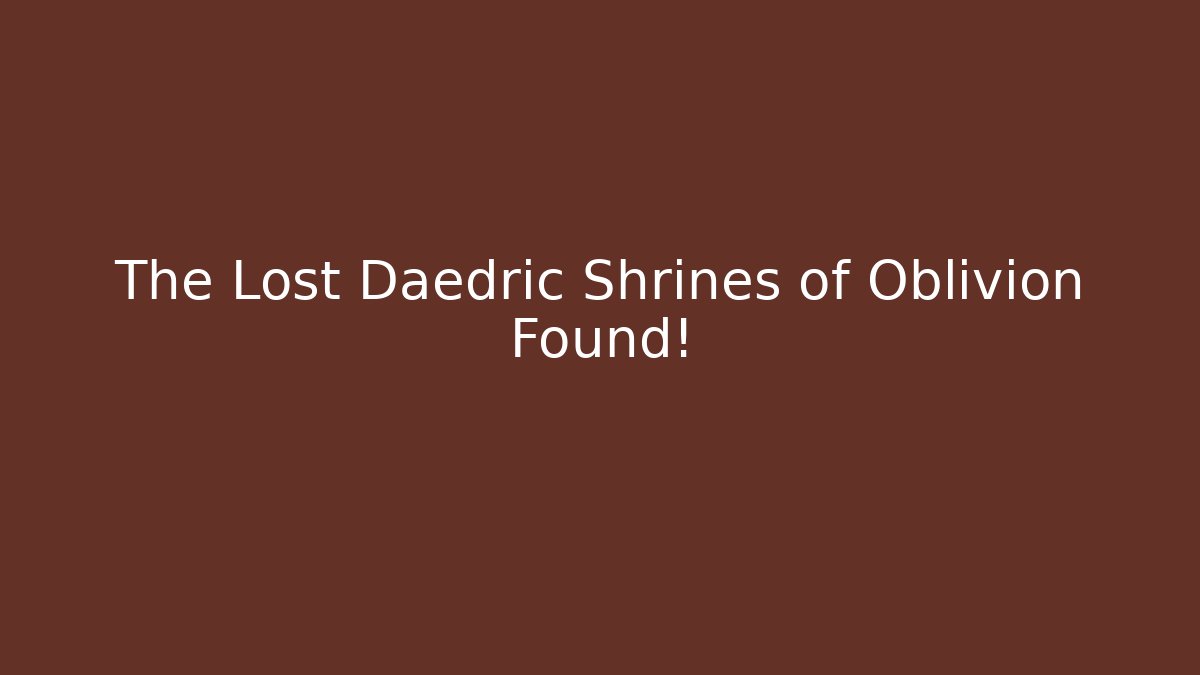 The Lost Daedric Shrines of Oblivion Found!