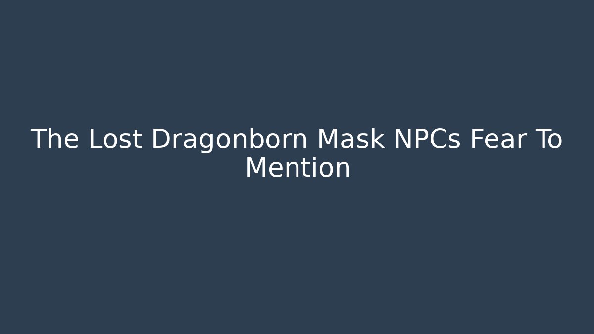 The Lost Dragonborn Mask NPCs Fear To Mention