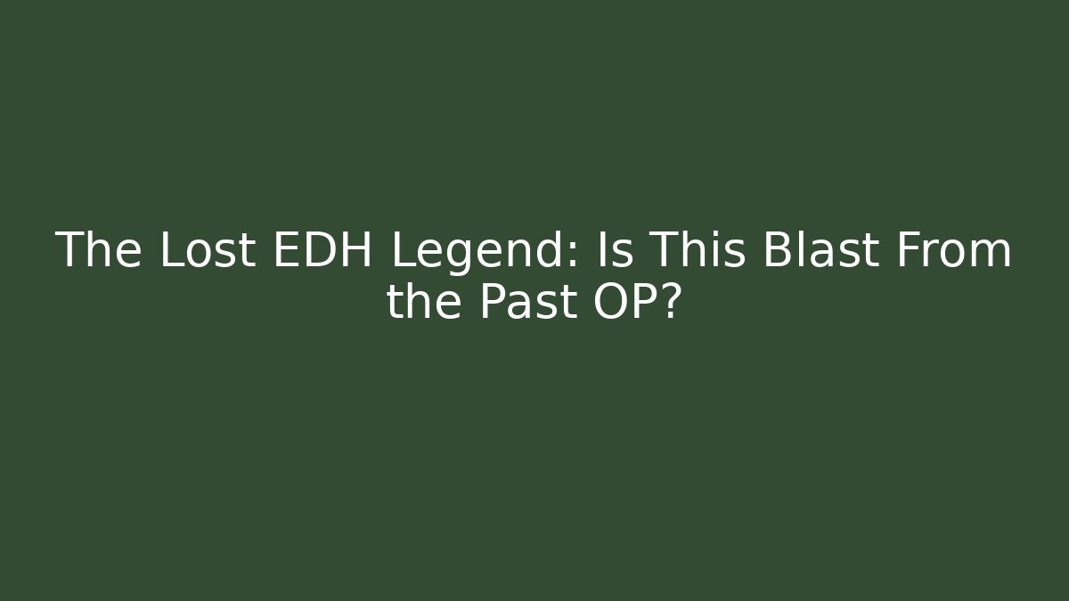The Lost EDH Legend: Is This Blast From the Past OP?
