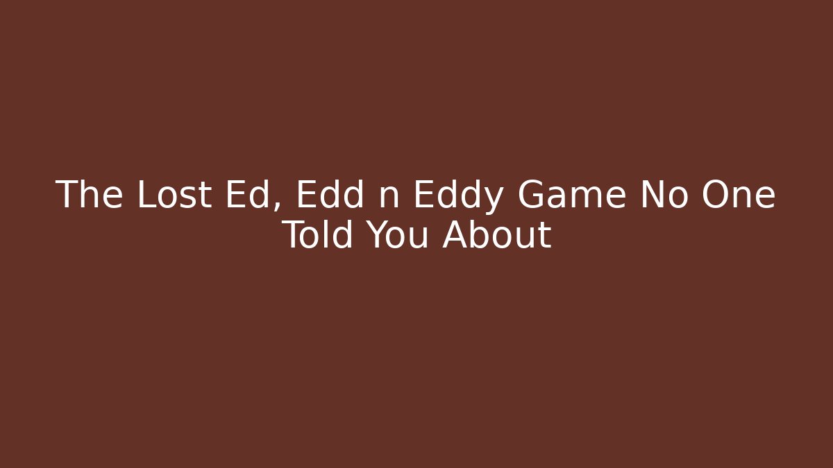 The Lost Ed, Edd n Eddy Game No One Told You About