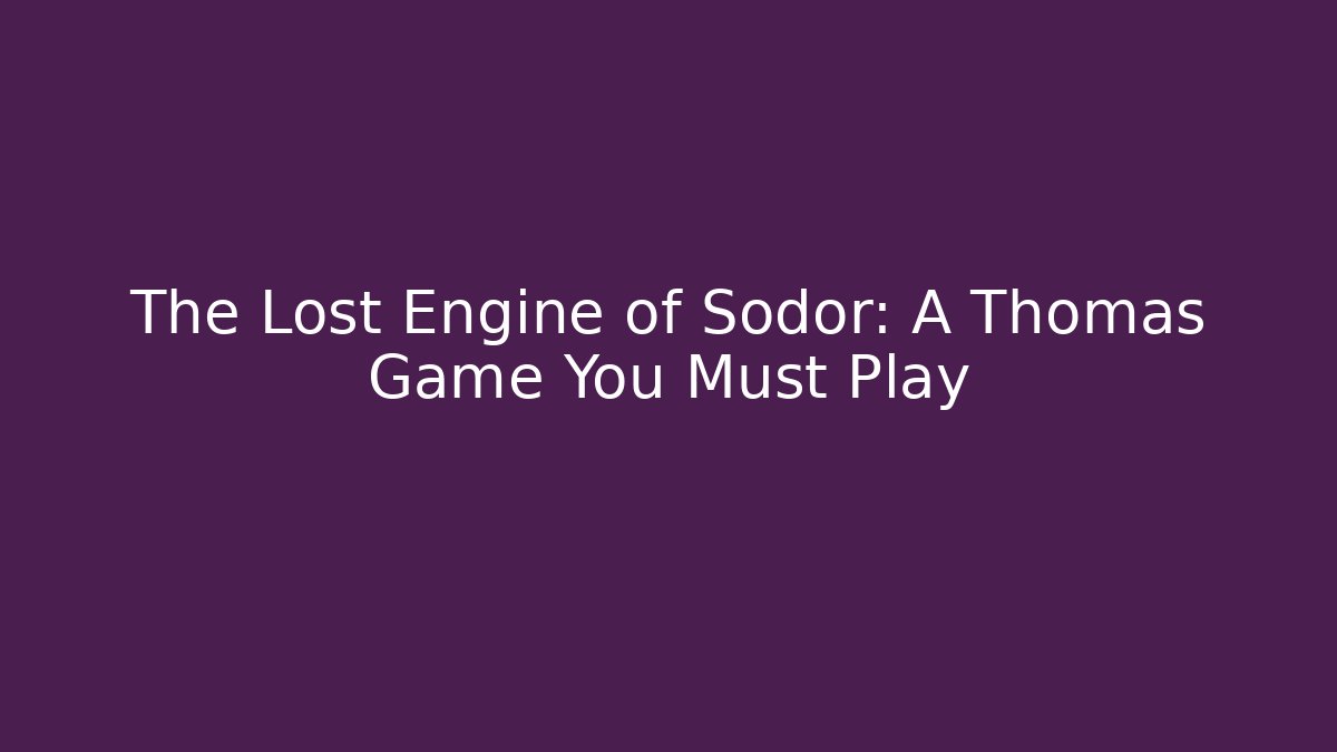 The Lost Engine of Sodor: A Thomas Game You Must Play