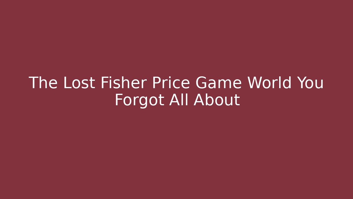 The Lost Fisher Price Game World You Forgot All About