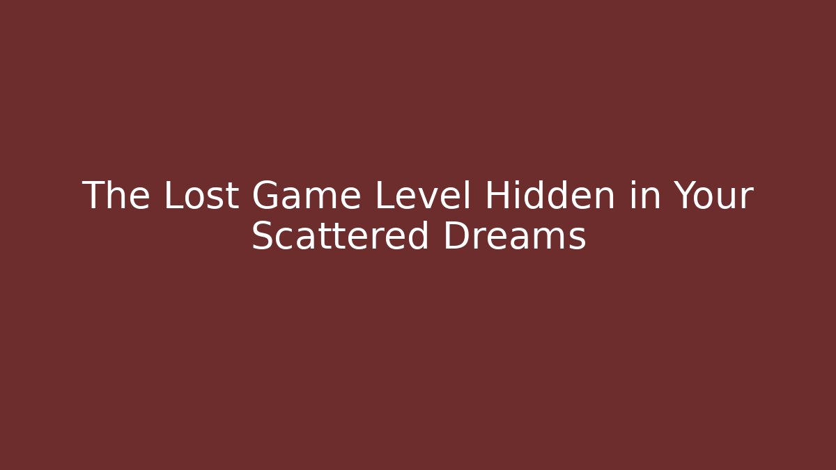 The Lost Game Level Hidden in Your Scattered Dreams