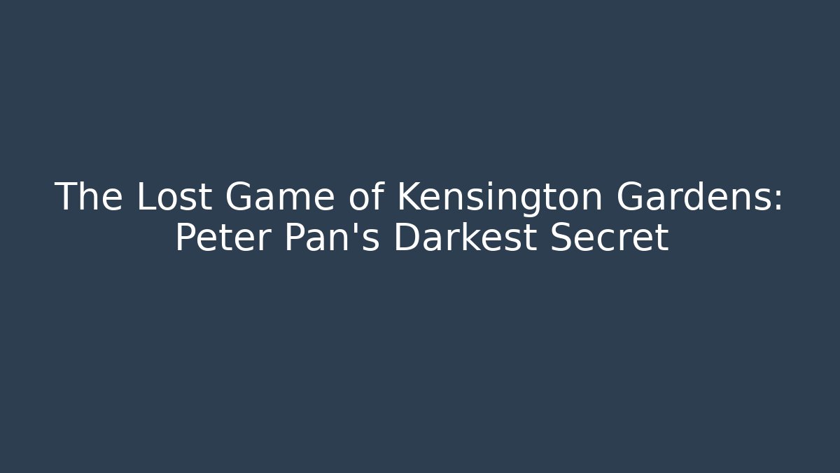 The Lost Game of Kensington Gardens: Peter Pan's Darkest Secret