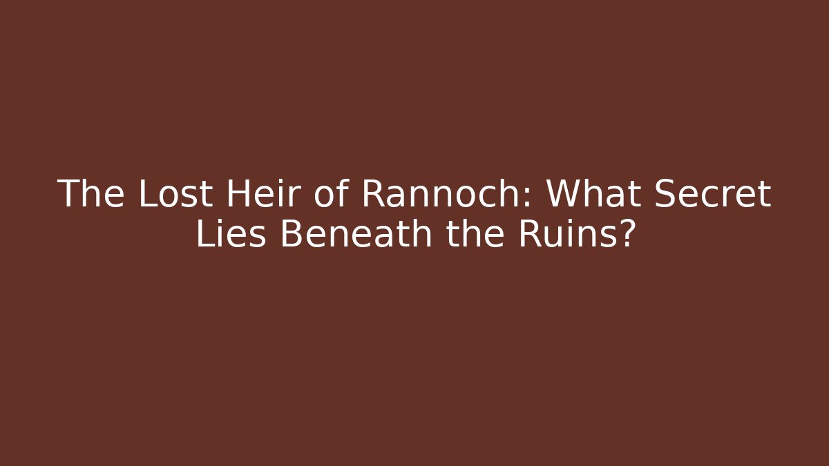 The Lost Heir of Rannoch: What Secret Lies Beneath the Ruins?