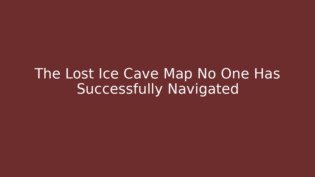 The Lost Ice Cave Map No One Has Successfully Navigated - Vintage E-Juice