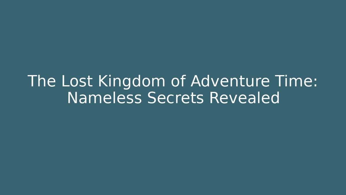 The Lost Kingdom of Adventure Time: Nameless Secrets Revealed