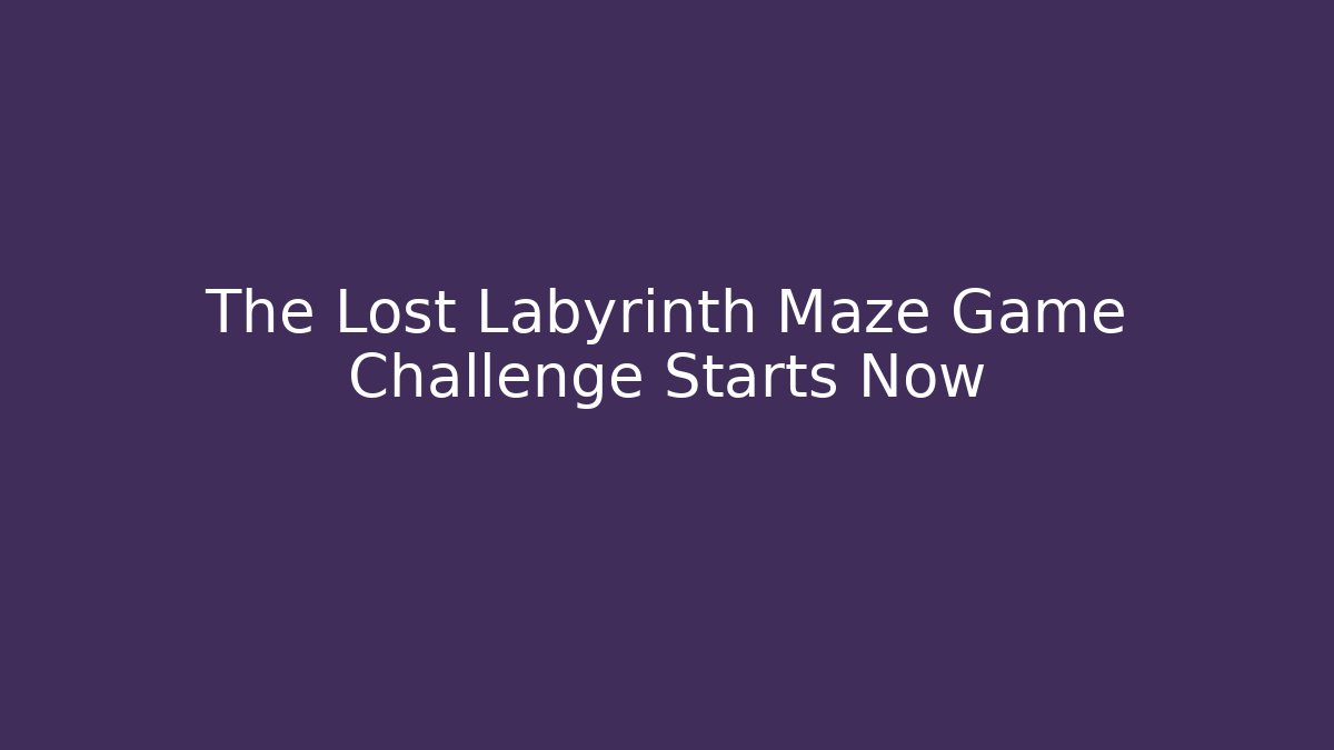 The Lost Labyrinth Maze Game Challenge Starts Now