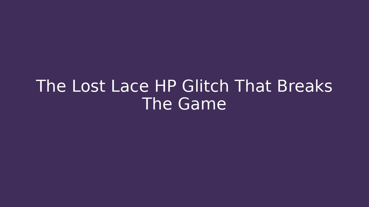 The Lost Lace HP Glitch That Breaks The Game