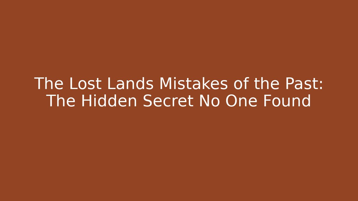The Lost Lands Mistakes of the Past: The Hidden Secret No One Found