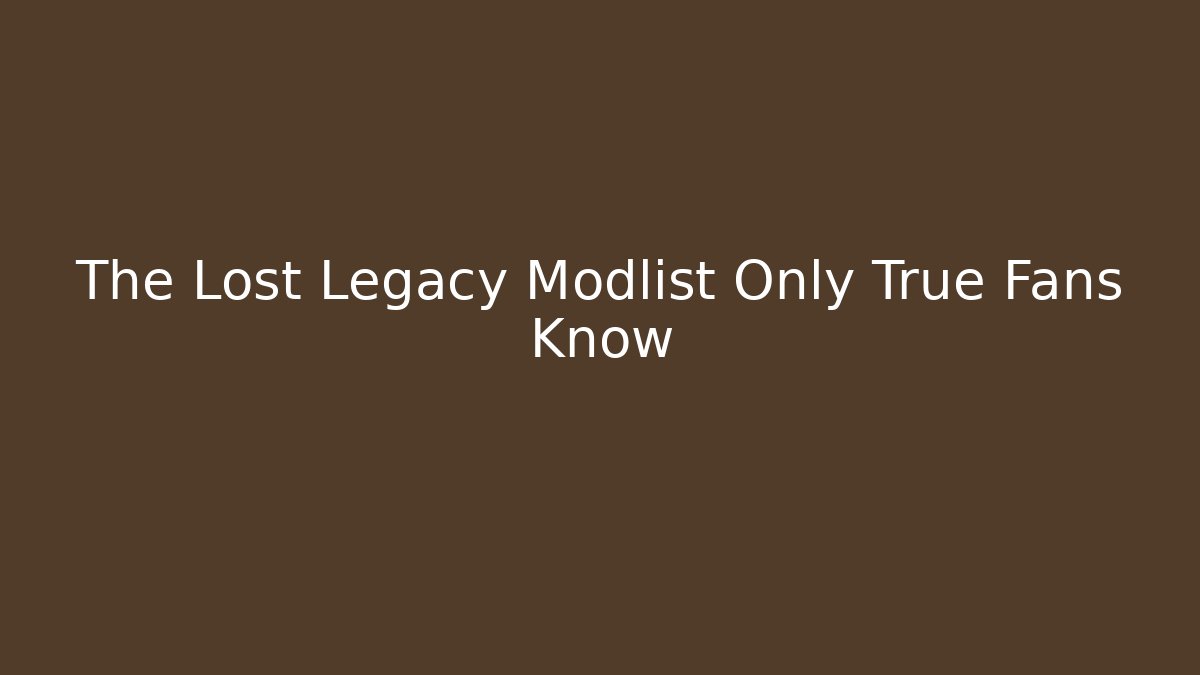 The Lost Legacy Modlist Only True Fans Know