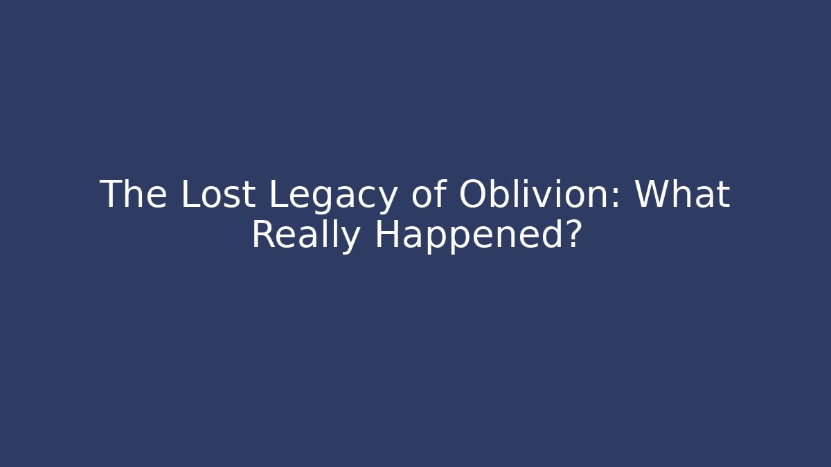 The Lost Legacy of Oblivion: What Really Happened?