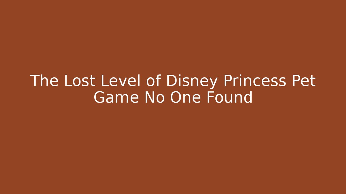 The Lost Level of Disney Princess Pet Game No One Found