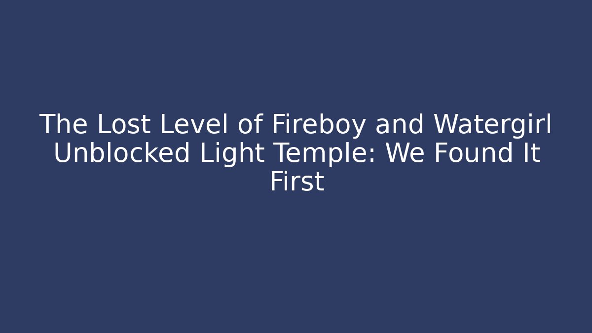 The Lost Level of Fireboy and Watergirl Unblocked Light Temple: We Found It First
