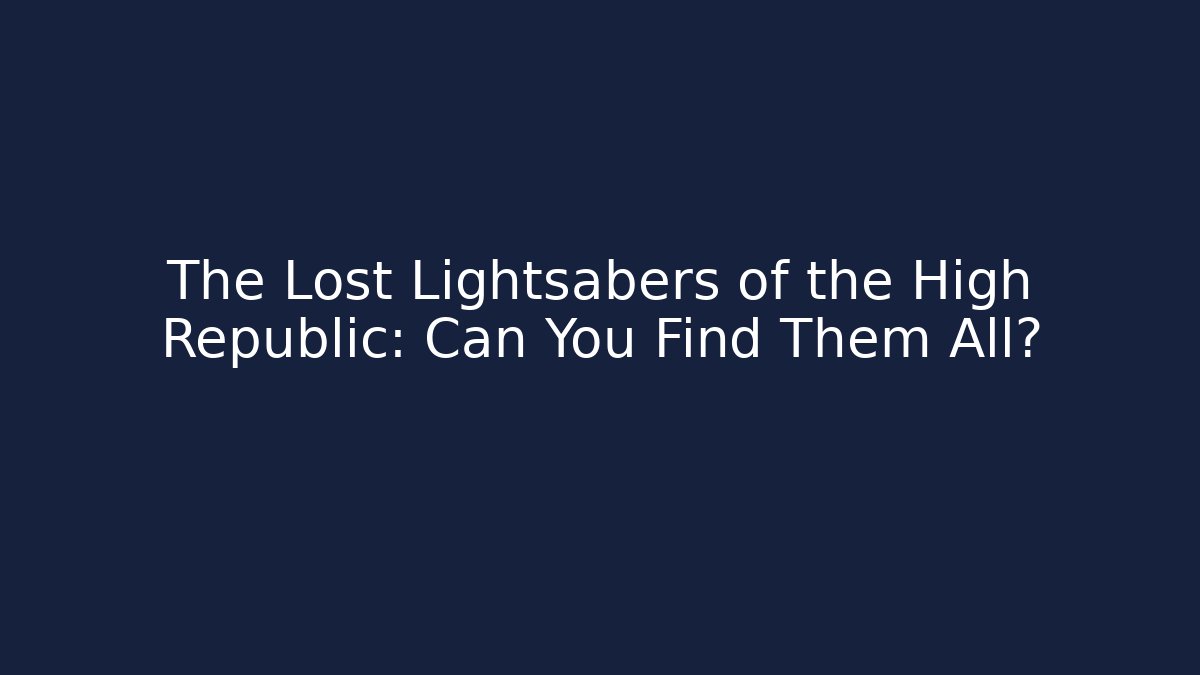 The Lost Lightsabers of the High Republic: Can You Find Them All?
