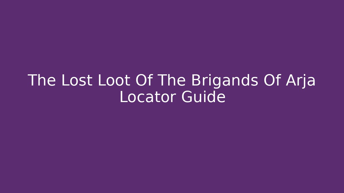 The Lost Loot Of The Brigands Of Arja Locator Guide