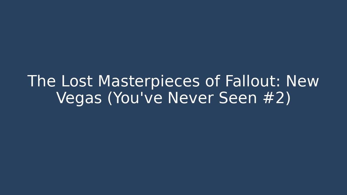 The Lost Masterpieces of Fallout: New Vegas (You’ve Never Seen #2)