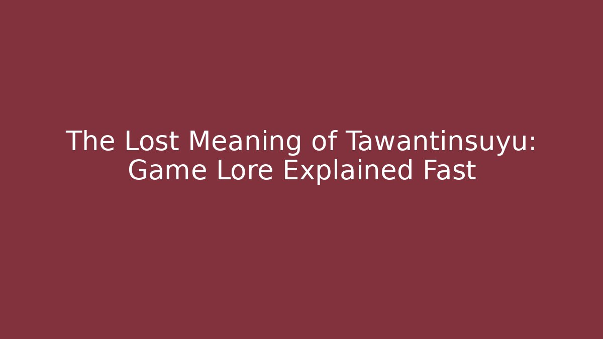 The Lost Meaning of Tawantinsuyu: Game Lore Explained Fast