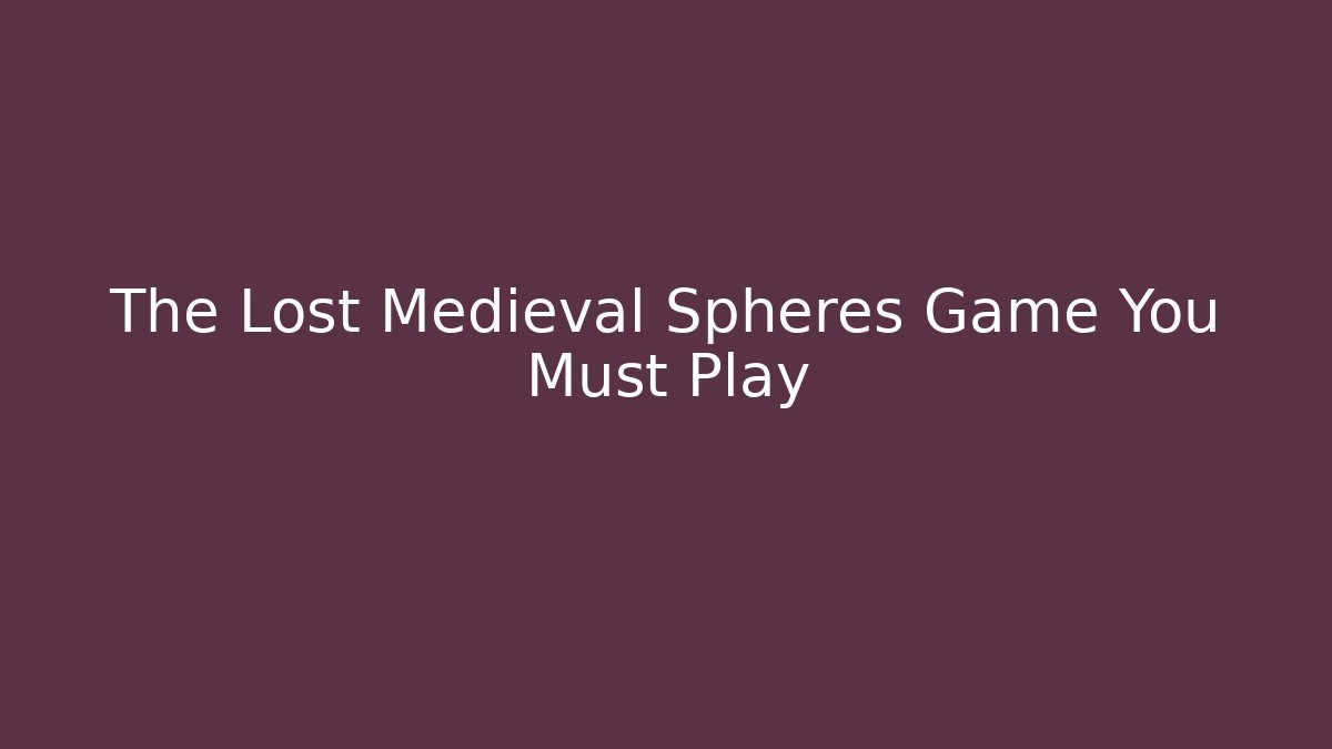 The Lost Medieval Spheres Game You Must Play